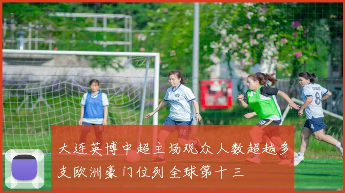 大连英博中超主场观众人数超越多支欧洲豪门位列全球第十三