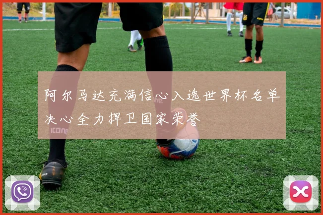 阿尔马达充满信心入选世界杯名单决心全力捍卫国家荣誉