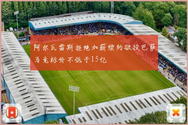 阿尔瓦雷斯拒绝加薪续约欲投巴萨马竞标价不低于15亿