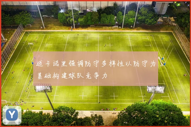 迈卡诺里强调防守多样性以防守为基础构建球队竞争力