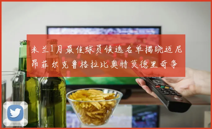 米兰1月最佳球员候选名单揭晓迈尼昂菲尔克鲁格拉比奥特莫德里奇争夺荣誉