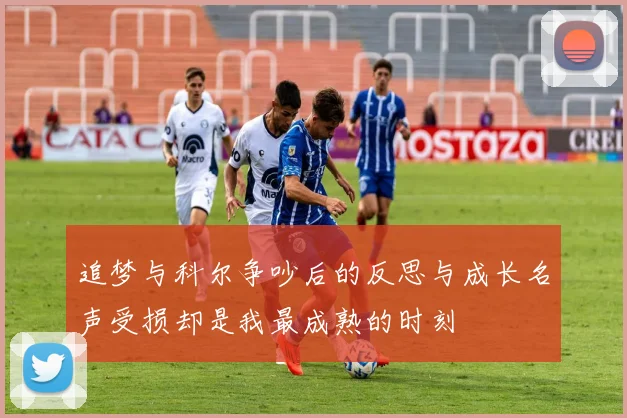 追梦与科尔争吵后的反思与成长名声受损却是我最成熟的时刻