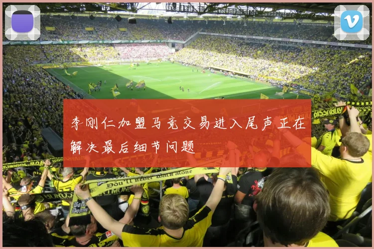 李刚仁加盟马竞交易进入尾声正在解决最后细节问题